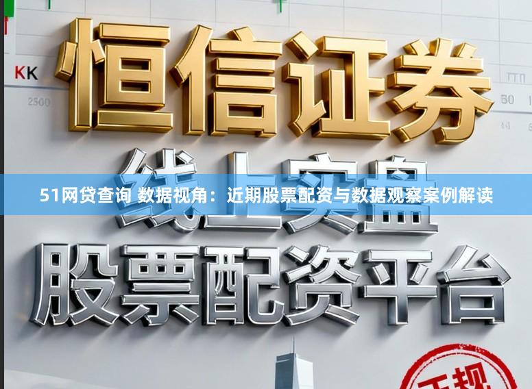 51网贷查询 数据视角：近期股票配资与数据观察案例解读