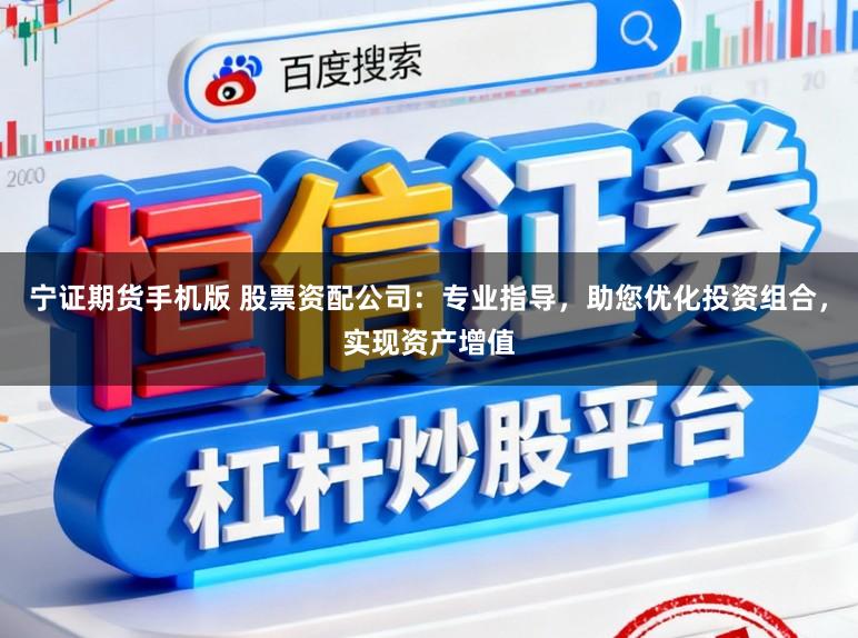 宁证期货手机版 股票资配公司：专业指导，助您优化投资组合，实现资产增值