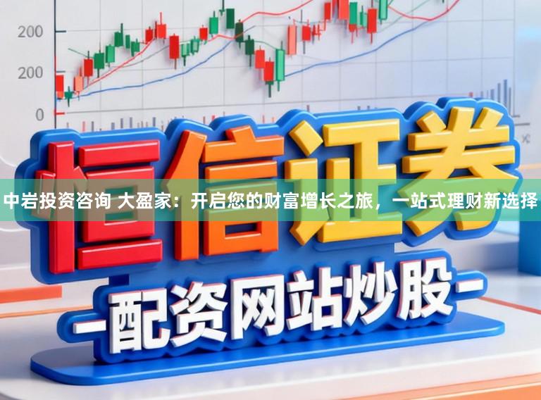 中岩投资咨询 大盈家：开启您的财富增长之旅，一站式理财新选择