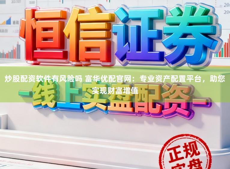 炒股配资软件有风险吗 富华优配官网：专业资产配置平台，助您实现财富增值