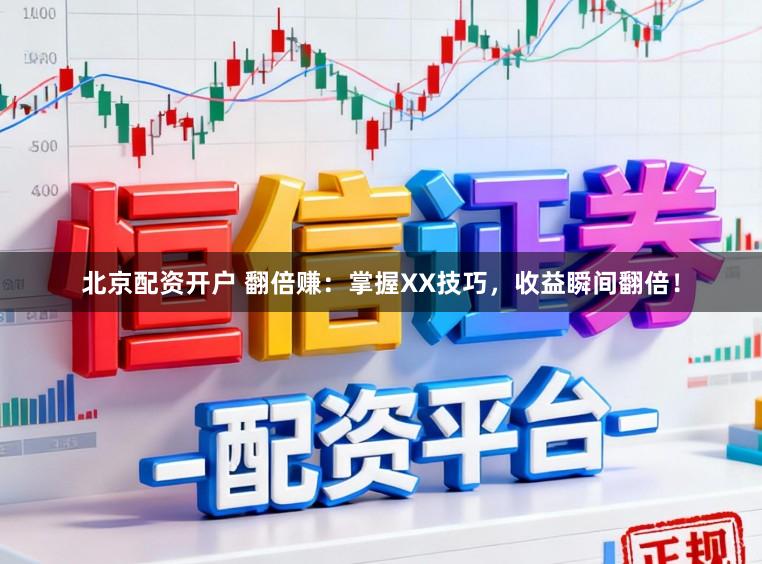 北京配资开户 翻倍赚：掌握XX技巧，收益瞬间翻倍！