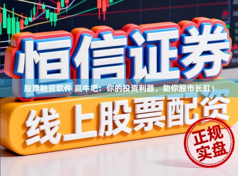 股票融资软件 赢牛吧：你的投资利器，助你股市长虹！