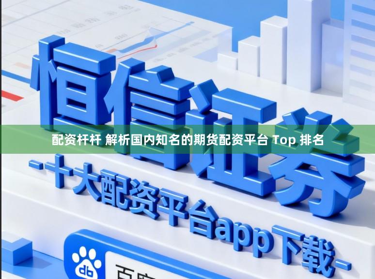 配资杆杆 解析国内知名的期货配资平台 Top 排名