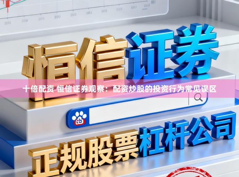十倍配资 恒信证券观察：配资炒股的投资行为常见误区