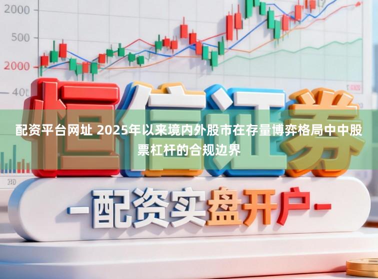 配资平台网址 2025年以来境内外股市在存量博弈格局中中股票杠杆的合规边界