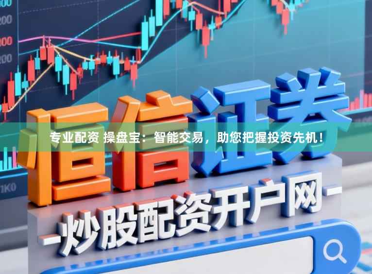 专业配资 操盘宝：智能交易，助您把握投资先机！