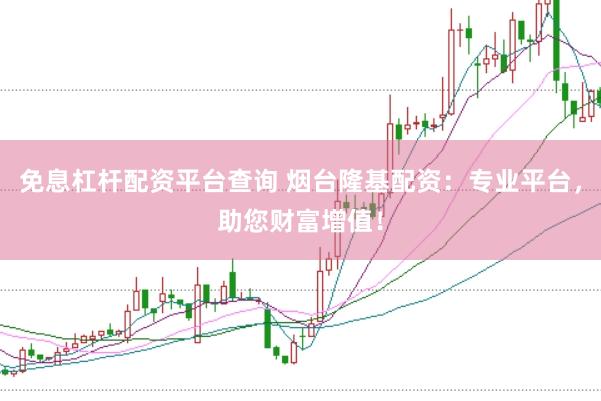免息杠杆配资平台查询 烟台隆基配资：专业平台，助您财富增值！