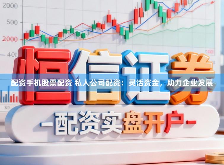 配资手机股票配资 私人公司配资：灵活资金，助力企业发展