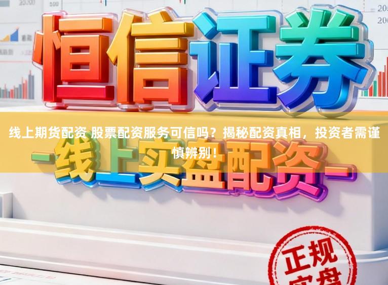 线上期货配资 股票配资服务可信吗？揭秘配资真相，投资者需谨慎辨别！