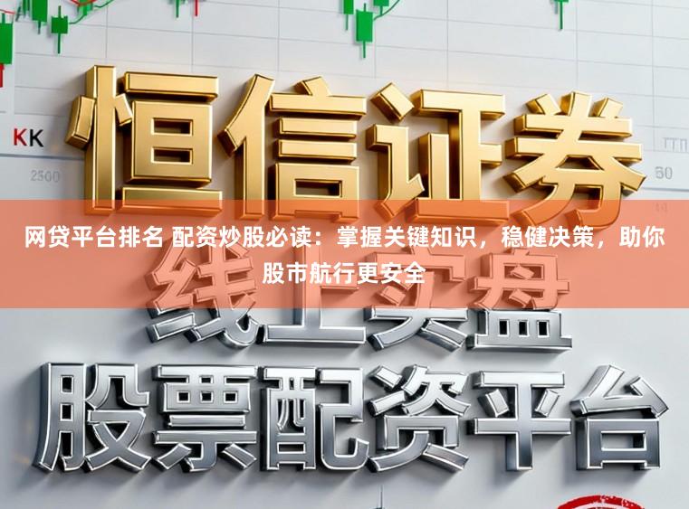网贷平台排名 配资炒股必读：掌握关键知识，稳健决策，助你股市航行更安全