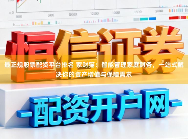 最正规股票配资平台排名 家财猫：智能管理家庭财务，一站式解决你的资产增值与保障需求
