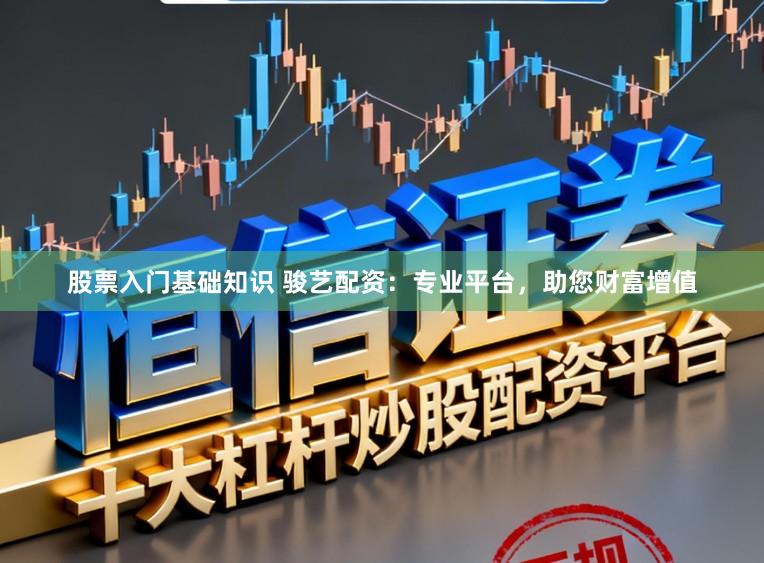 股票入门基础知识 骏艺配资：专业平台，助您财富增值