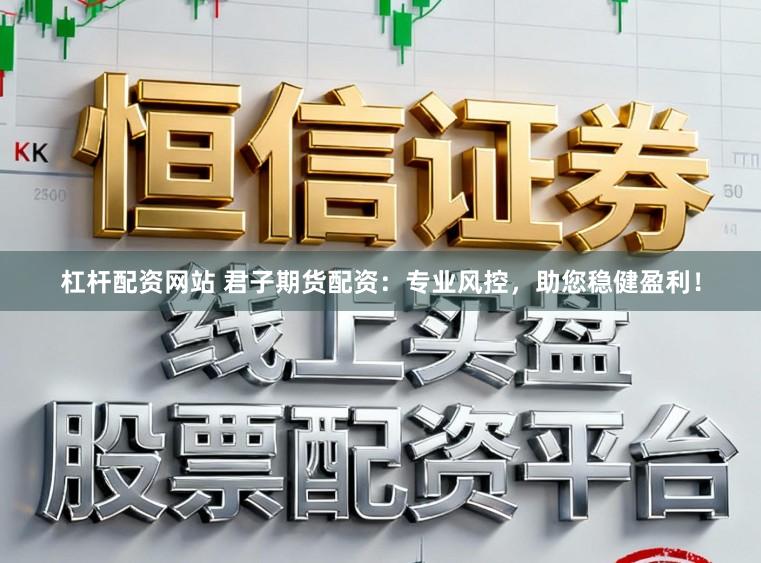 杠杆配资网站 君子期货配资：专业风控，助您稳健盈利！