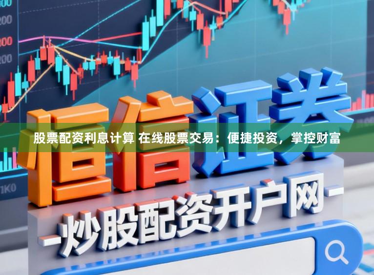 股票配资利息计算 在线股票交易：便捷投资，掌控财富