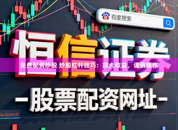 免费配资炒股 炒股杠杆技巧：放大收益，谨慎操作