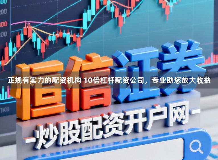 正规有实力的配资机构 10倍杠杆配资公司，专业助您放大收益