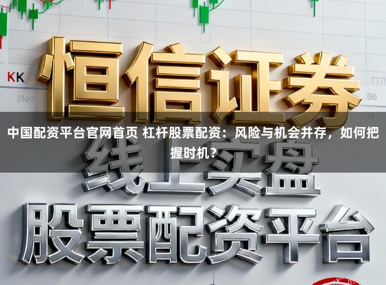 中国配资平台官网首页 杠杆股票配资：风险与机会并存，如何把握时机？