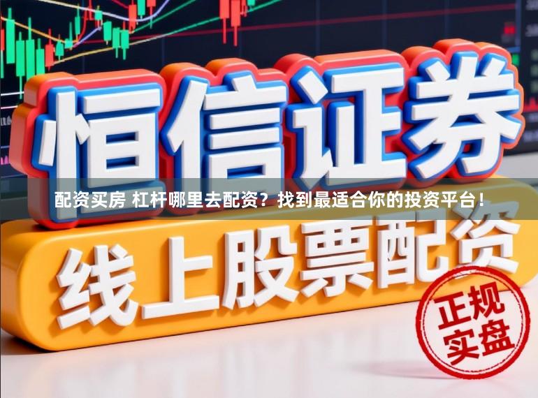配资买房 杠杆哪里去配资？找到最适合你的投资平台！