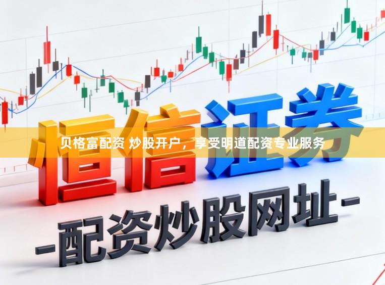 贝格富配资 炒股开户，享受明道配资专业服务