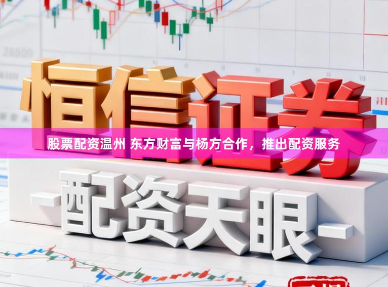 股票配资温州 东方财富与杨方合作，推出配资服务