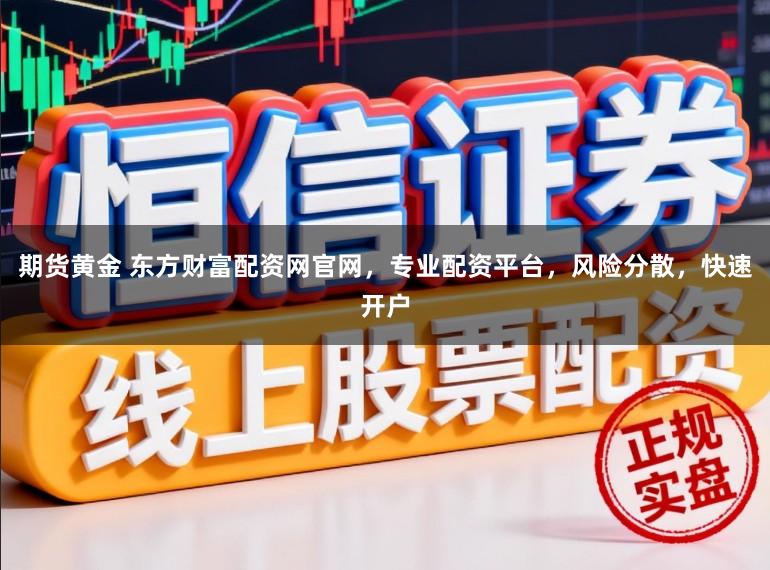 期货黄金 东方财富配资网官网，专业配资平台，风险分散，快速开户