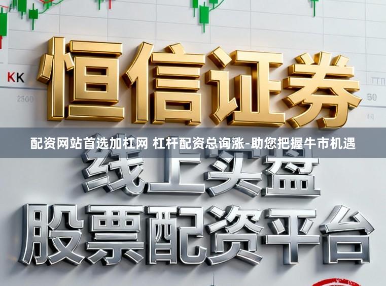 配资网站首选加杠网 杠杆配资总询涨-助您把握牛市机遇