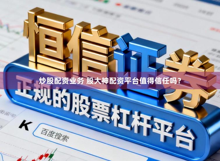 炒股配资业务 股大神配资平台值得信任吗？
