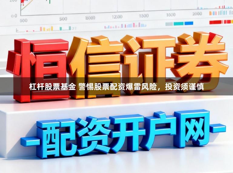 杠杆股票基金 警惕股票配资爆雷风险，投资须谨慎