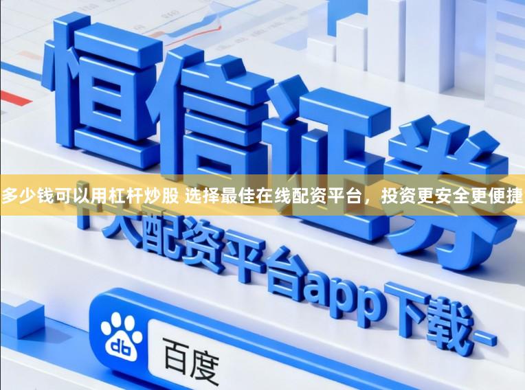 多少钱可以用杠杆炒股 选择最佳在线配资平台，投资更安全更便捷