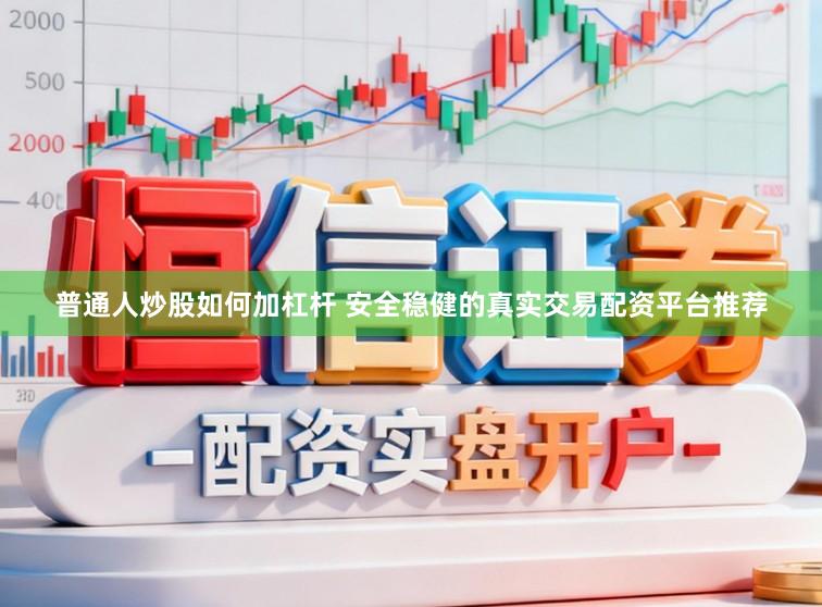 普通人炒股如何加杠杆 安全稳健的真实交易配资平台推荐