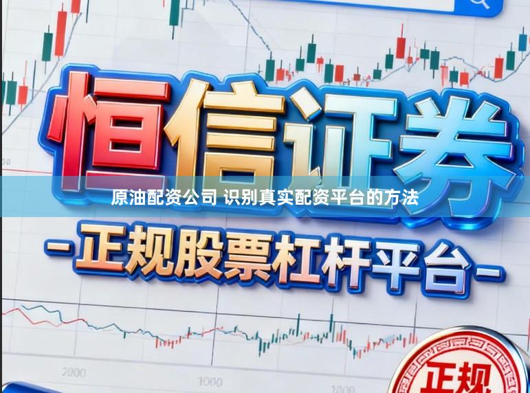 原油配资公司 识别真实配资平台的方法