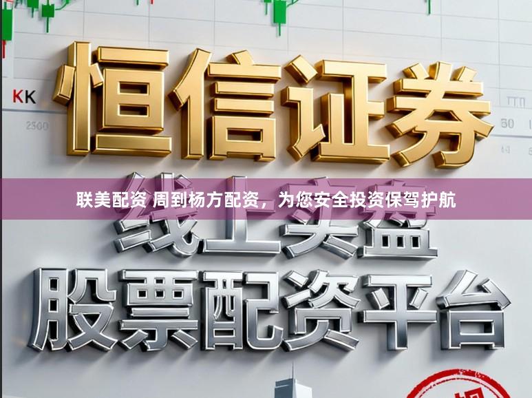 联美配资 周到杨方配资，为您安全投资保驾护航