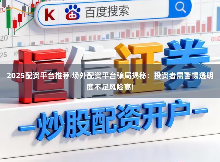 2025配资平台推荐 场外配资平台骗局揭秘：投资者需警惕透明度不足风险高!
