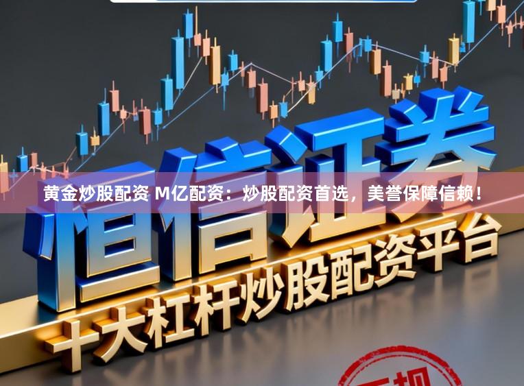 黄金炒股配资 M亿配资：炒股配资首选，美誉保障信赖！