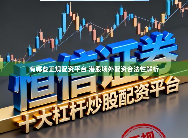 有哪些正规配资平台 港股场外配资合法性解析