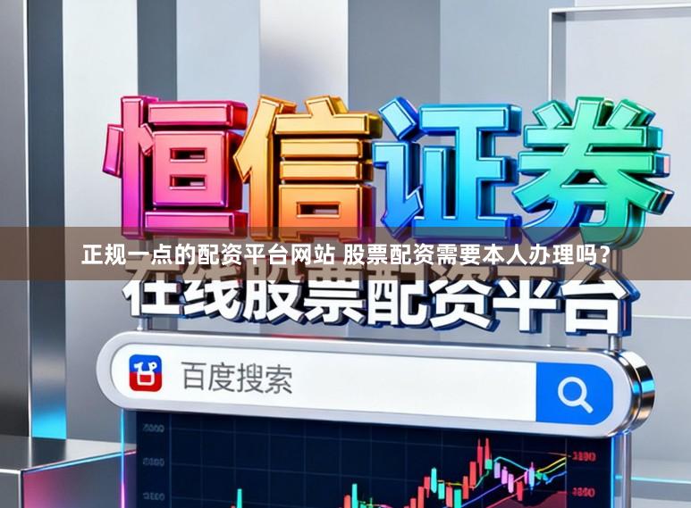 正规一点的配资平台网站 股票配资需要本人办理吗？