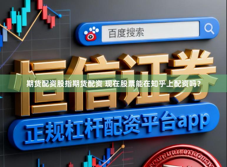 期货配资股指期货配资 现在股票能在知乎上配资吗？