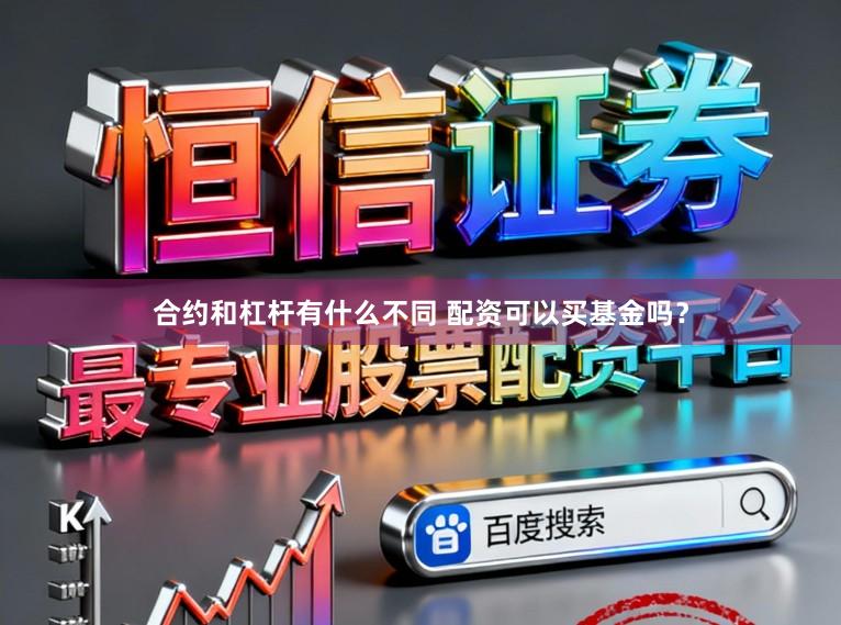 合约和杠杆有什么不同 配资可以买基金吗？
