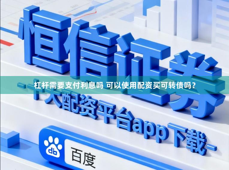 杠杆需要支付利息吗 可以使用配资买可转债吗？