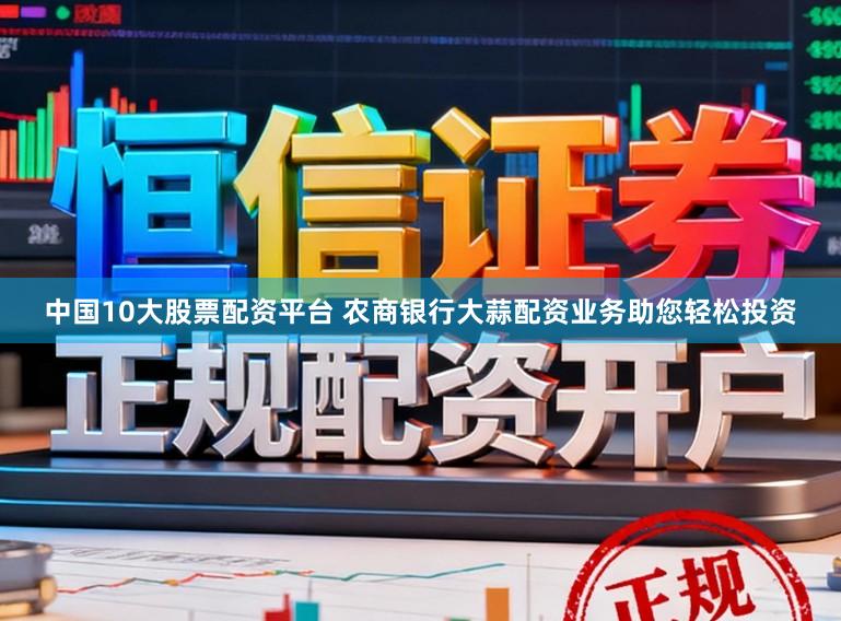 中国10大股票配资平台 农商银行大蒜配资业务助您轻松投资