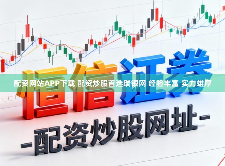 配资网站APP下载 配资炒股首选瑞银网 经验丰富 实力雄厚