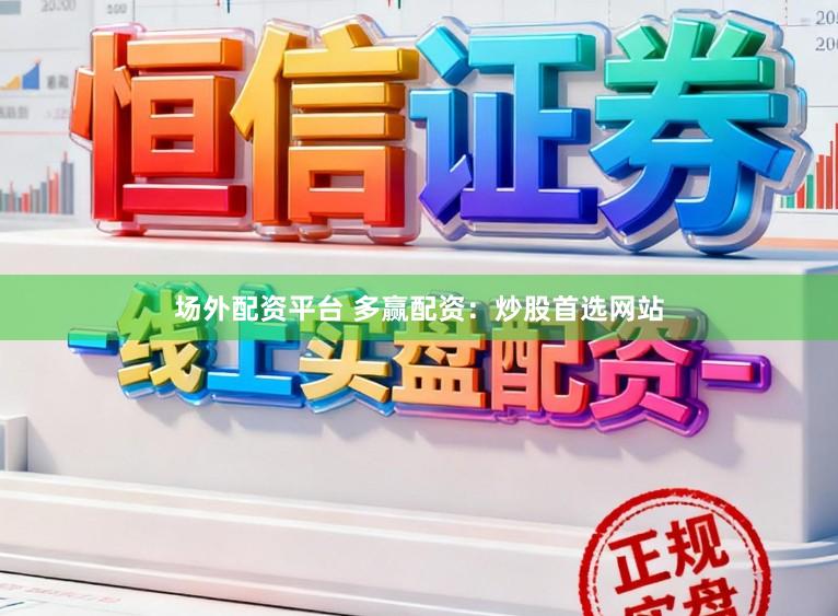 场外配资平台 多赢配资：炒股首选网站