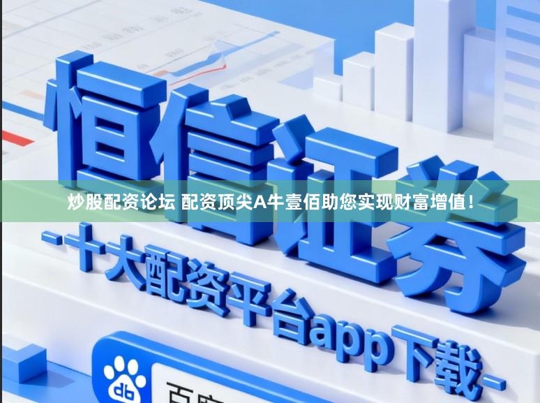 炒股配资论坛 配资顶尖A牛壹佰助您实现财富增值！