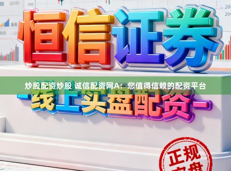 炒股配资炒股 诚信配资网A：您值得信赖的配资平台