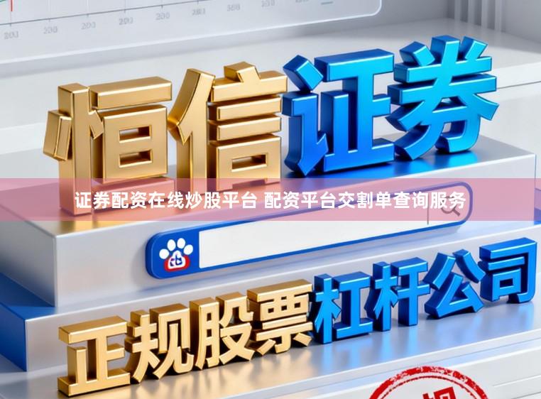 证券配资在线炒股平台 配资平台交割单查询服务
