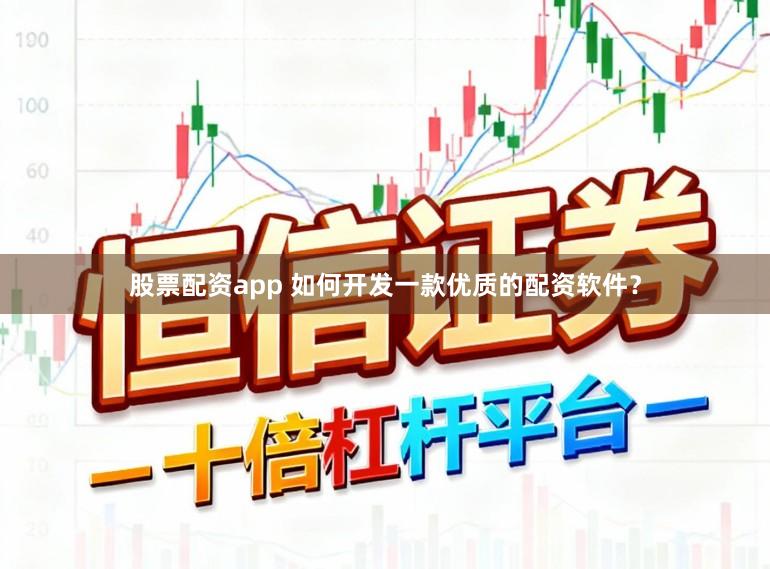 股票配资app 如何开发一款优质的配资软件？