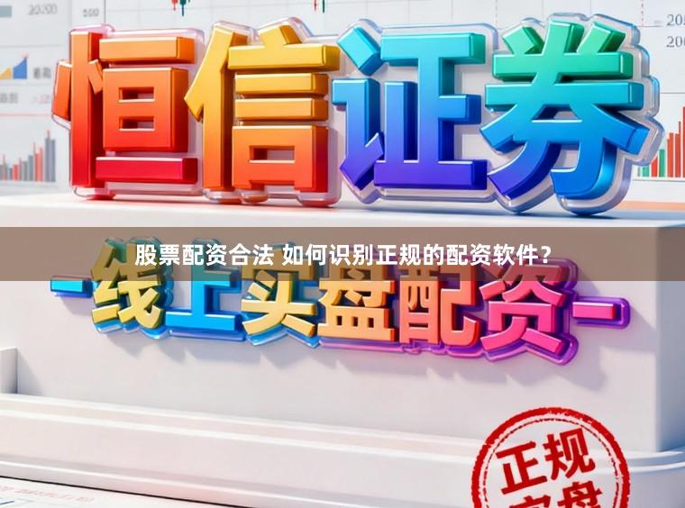 股票配资合法 如何识别正规的配资软件？