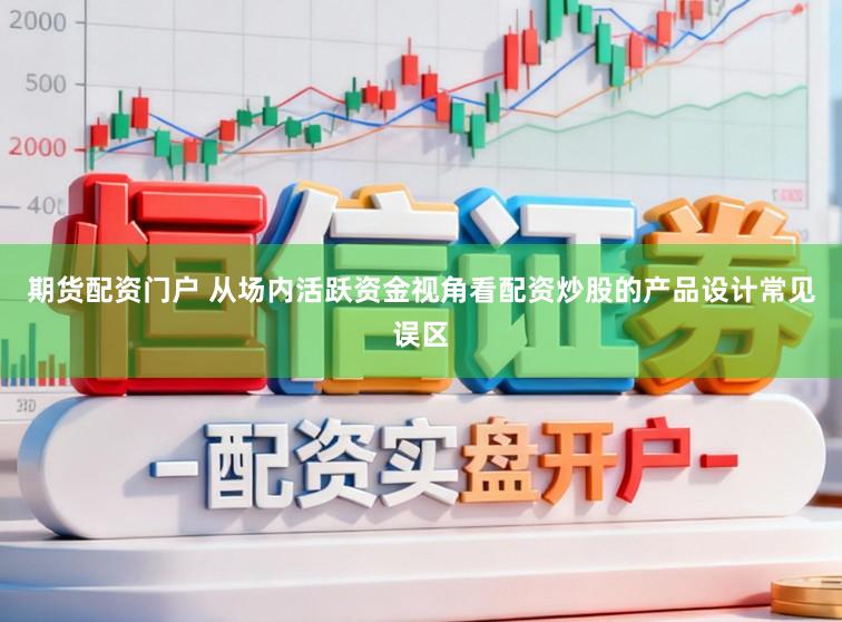 期货配资门户 从场内活跃资金视角看配资炒股的产品设计常见误区