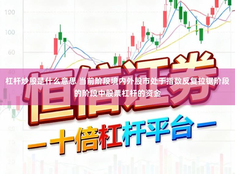 杠杆炒股是什么意思 当前阶段境内外股市处于指数反复拉锯阶段的阶段中股票杠杆的资金