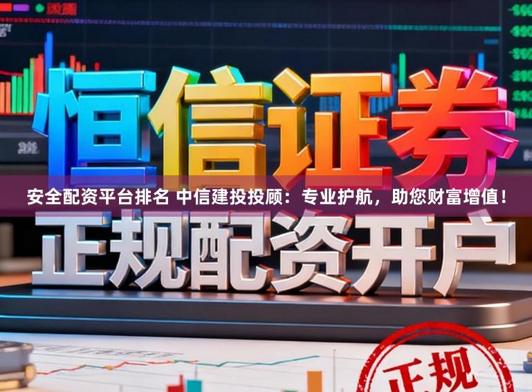 安全配资平台排名 中信建投投顾：专业护航，助您财富增值！